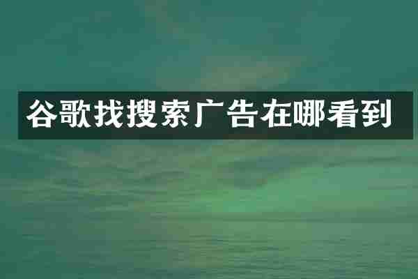 谷歌找搜索广告在哪看到