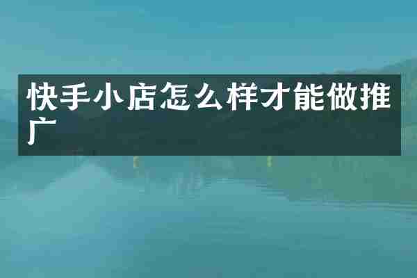 快手小店怎么样才能做推广