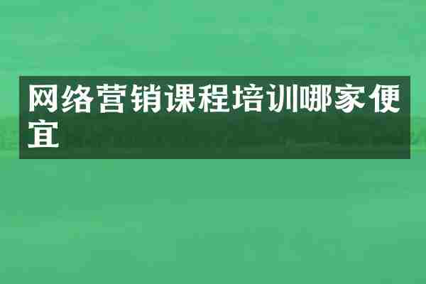 网络营销课程培训哪家便宜