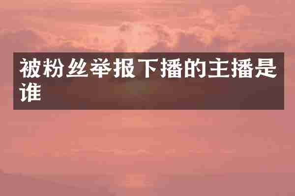 被粉丝举报下播的主播是谁