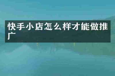快手小店怎么样才能做推广