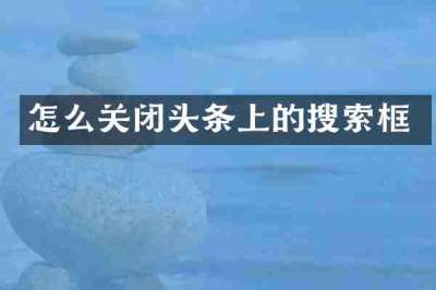 怎么关闭头条上的搜索框
