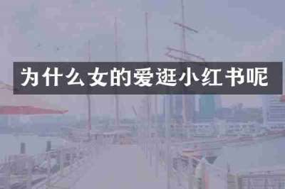 为什么女的爱逛小红书呢