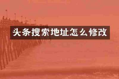 头条搜索地址怎么修改