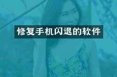 修复手机闪退的软件