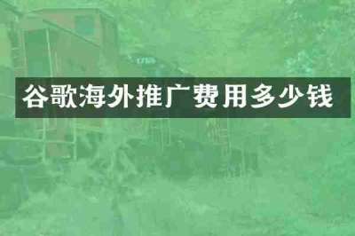 谷歌海外推广费用多少钱