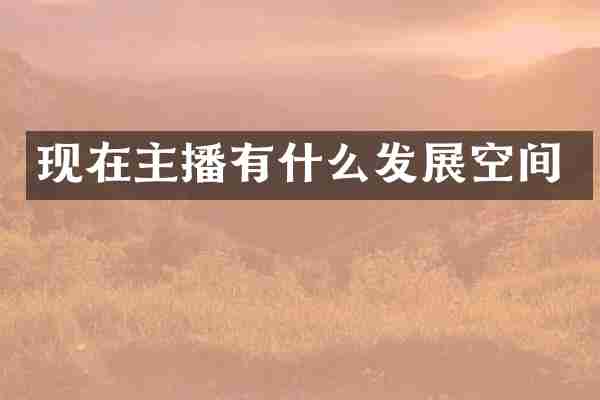 现在主播有什么发展空间