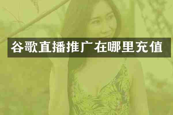 谷歌直播推广在哪里充值