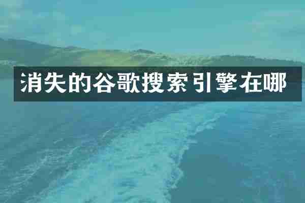 消失的谷歌搜索引擎在哪