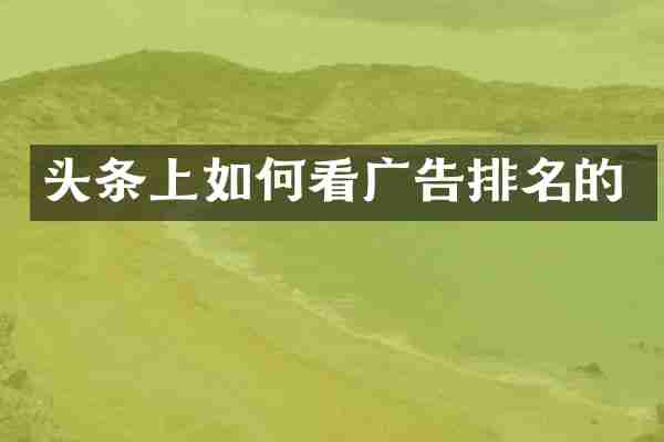 头条上如何看广告排名的