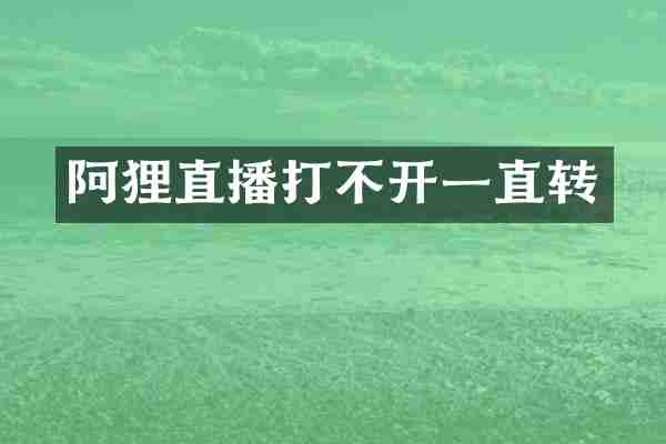 阿狸直播打不开一直转