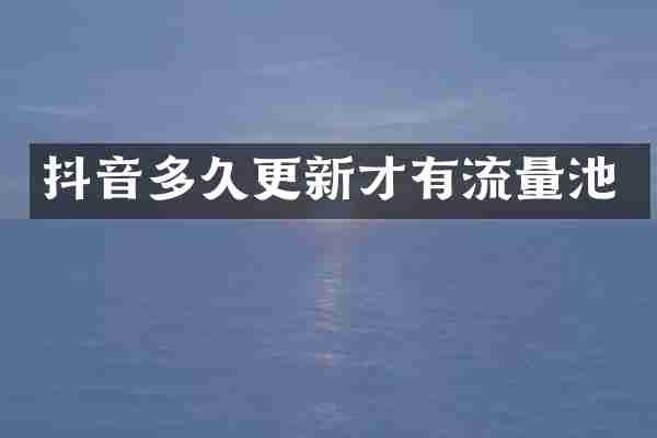 抖音多久更新才有流量池
