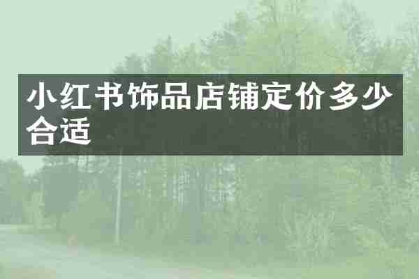 小红书饰品店铺定价多少合适