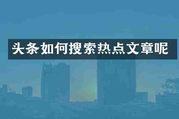头条如何搜索热点文章呢