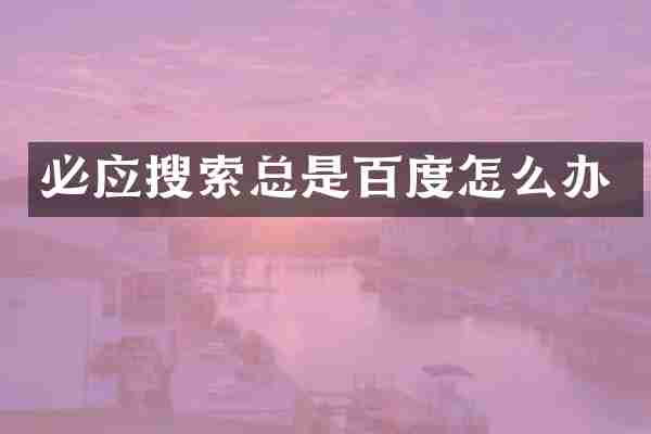 必应搜索总是百度怎么办