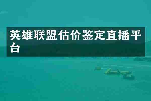 英雄联盟估价鉴定直播平台