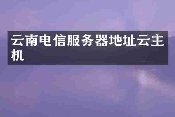 云南电信服务器地址云主机