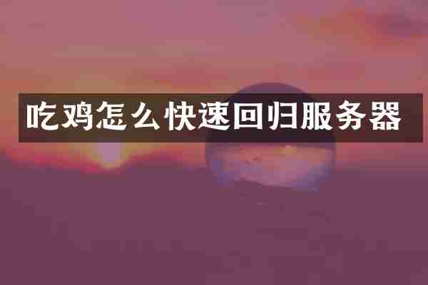 吃鸡怎么快速回归服务器