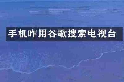 手机咋用谷歌搜索电视台