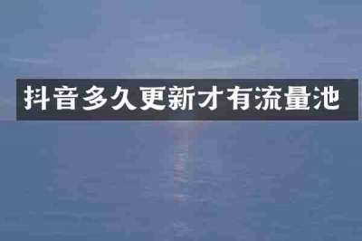 抖音多久更新才有流量池
