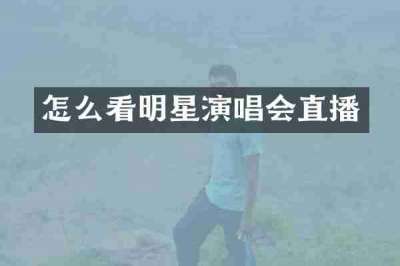 怎么看明星演唱会直播
