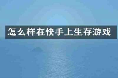 怎么样在快手上生存游戏