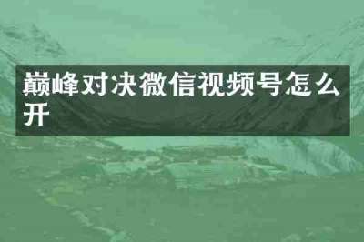 巅峰对决微信视频号怎么开