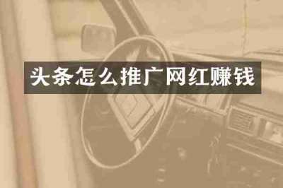 头条怎么推广网红赚钱