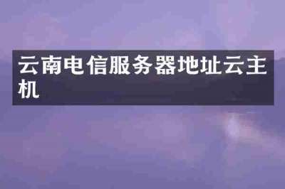 云南电信服务器地址云主机