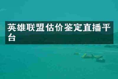 英雄联盟估价鉴定直播平台
