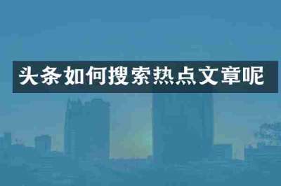 头条如何搜索热点文章呢