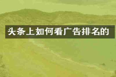头条上如何看广告排名的