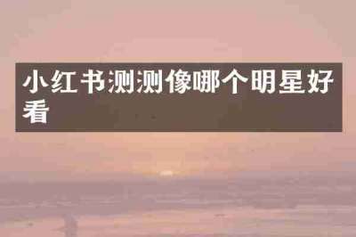 小红书测测像哪个明星好看