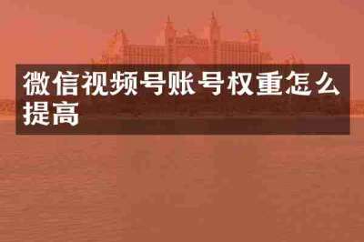 微信视频号账号权重怎么提高