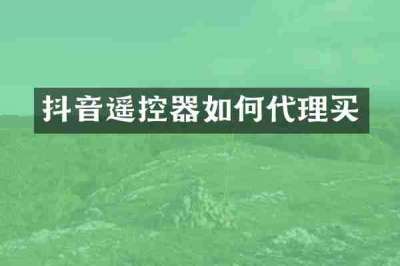 抖音遥控器如何代理买