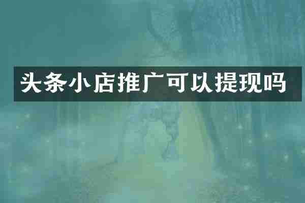 头条小店推广可以提现吗