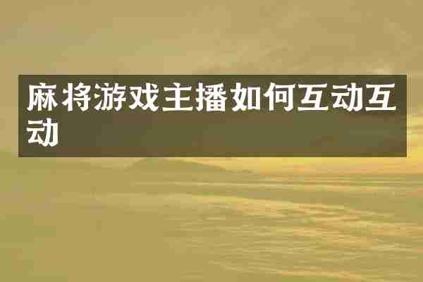 麻将游戏主播如何互动互动