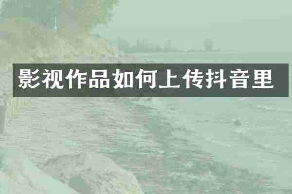影视作品如何上传抖音里