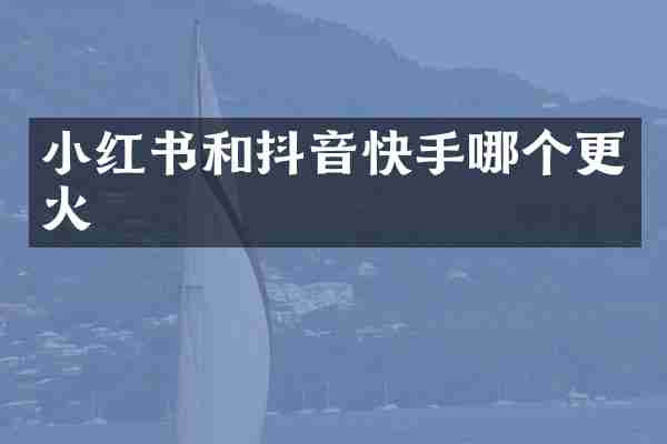 小红书和抖音快手哪个更火