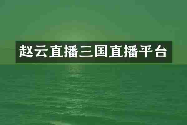 赵云直播三国直播平台