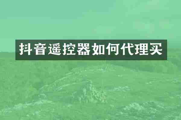 抖音遥控器如何代理买