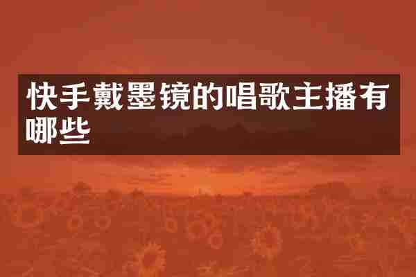 快手戴墨镜的唱歌主播有哪些
