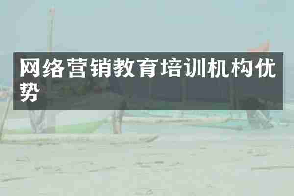 网络营销教育培训机构优势