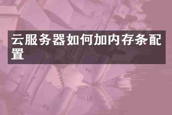 云服务器如何加内存条配置