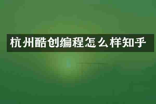 杭州酷创编程怎么样知乎