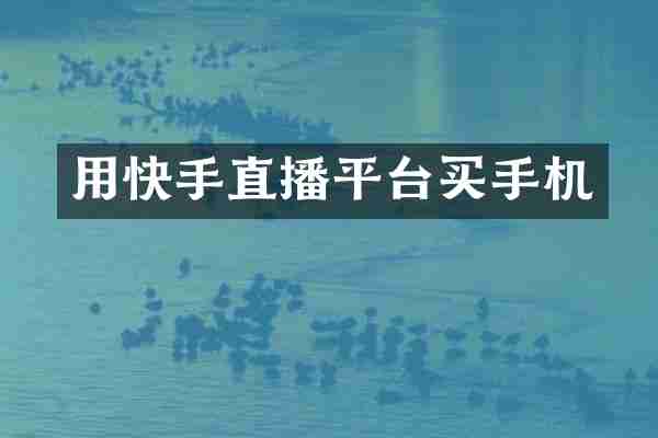 用快手直播平台买手机