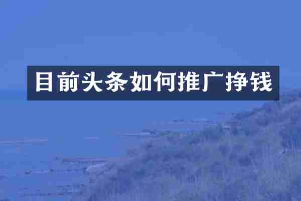 目前头条如何推广挣钱
