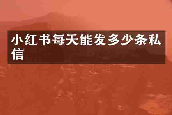 小红书每天能发多少条私信