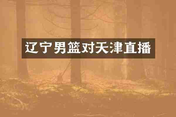 辽宁男篮对天津直播