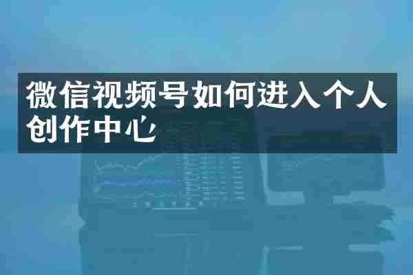 微信视频号如何进入个人创作中心